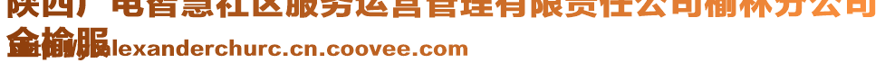 陜西廣電智慧社區(qū)服務(wù)運(yùn)營(yíng)管理有限責(zé)任公司榆林分公司
金榆服