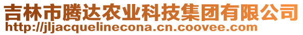 吉林市騰達(dá)農(nóng)業(yè)科技集團(tuán)有限公司