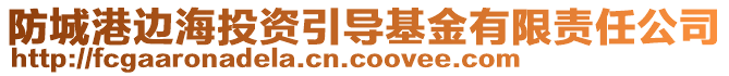 防城港边海投资引导基金有限责任公司