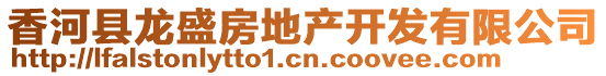 香河縣龍盛房地產(chǎn)開(kāi)發(fā)有限公司