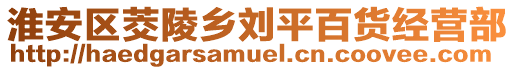 淮安区茭陵乡刘平百货经营部