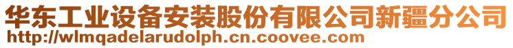 華東工業(yè)設(shè)備安裝股份有限公司新疆分公司