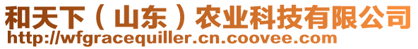 和天下（山東）農(nóng)業(yè)科技有限公司