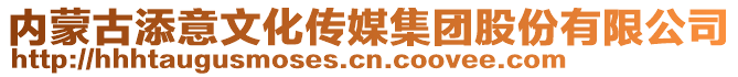 內(nèi)蒙古添意文化傳媒集團(tuán)股份有限公司