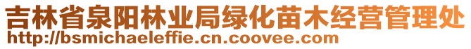 吉林省泉陽(yáng)林業(yè)局綠化苗木經(jīng)營(yíng)管理處