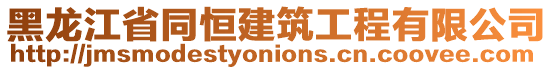 黑龍江省同恒建筑工程有限公司