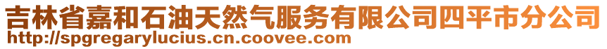 吉林省嘉和石油天然氣服務(wù)有限公司四平市分公司