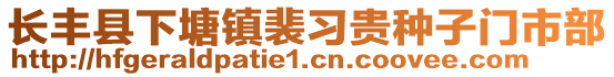 長豐縣下塘鎮(zhèn)裴習(xí)貴種子門市部