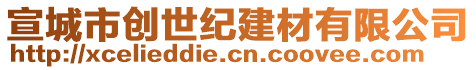 宣城市創(chuàng)世紀(jì)建材有限公司