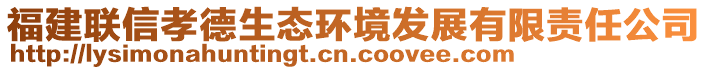 福建聯(lián)信孝德生態(tài)環(huán)境發(fā)展有限責(zé)任公司