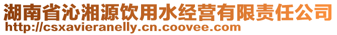 湖南省沁湘源飲用水經(jīng)營(yíng)有限責(zé)任公司