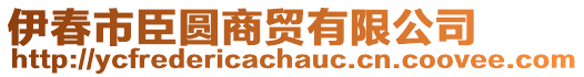 伊春市臣圓商貿(mào)有限公司