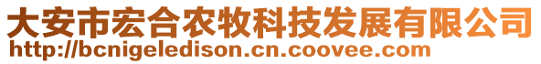 大安市宏合农牧科技发展有限公司