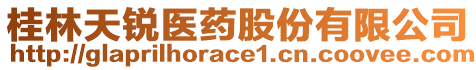 桂林天銳醫(yī)藥股份有限公司