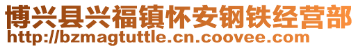 博兴县兴福镇怀安钢铁经营部