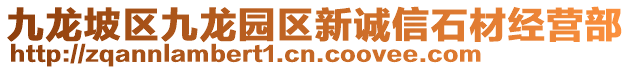 九龍坡區(qū)九龍園區(qū)新誠信石材經(jīng)營部