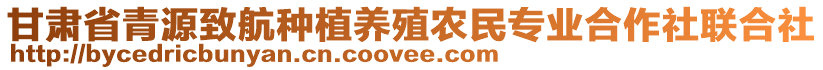 甘肅省青源致航種植養(yǎng)殖農(nóng)民專業(yè)合作社聯(lián)合社