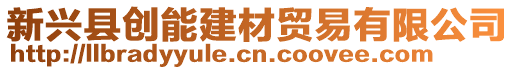 新興縣創(chuàng)能建材貿(mào)易有限公司