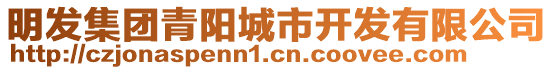 明發(fā)集團(tuán)青陽(yáng)城市開發(fā)有限公司