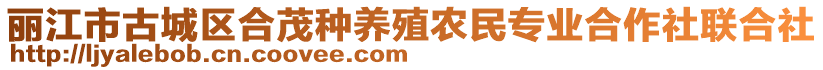 麗江市古城區(qū)合茂種養(yǎng)殖農(nóng)民專業(yè)合作社聯(lián)合社