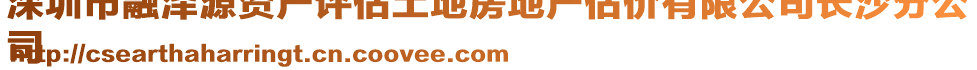 深圳市融泽源资产评估土地房地产估价有限公司长沙分公
司