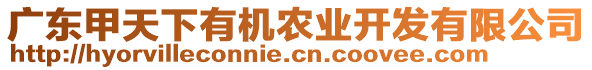 廣東甲天下有機農(nóng)業(yè)開發(fā)有限公司