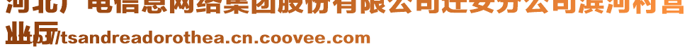 河北廣電信息網(wǎng)絡集團股份有限公司遷安分公司濱河村營
業(yè)廳