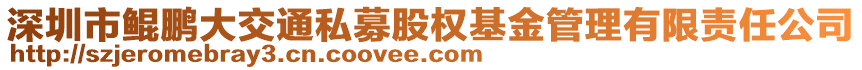 深圳市鯤鵬大交通私募股權(quán)基金管理有限責(zé)任公司