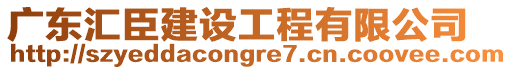 廣東匯臣建設(shè)工程有限公司