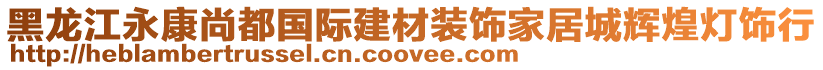 黑龍江永康尚都國(guó)際建材裝飾家居城輝煌燈飾行