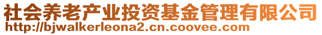 社會(huì)養(yǎng)老產(chǎn)業(yè)投資基金管理有限公司