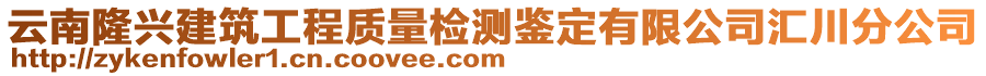 云南隆興建筑工程質(zhì)量檢測鑒定有限公司匯川分公司