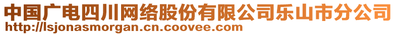 中国广电四川网络股份有限公司乐山市分公司