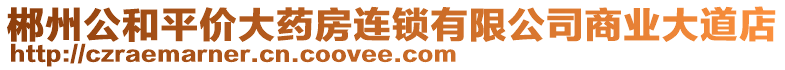 郴州公和平價大藥房連鎖有限公司商業(yè)大道店