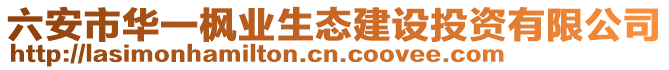 六安市华一枫业生态建设投资有限公司