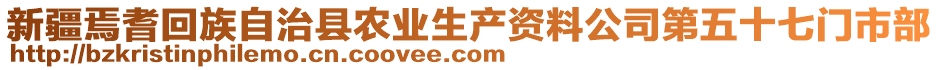 新疆焉耆回族自治縣農(nóng)業(yè)生產(chǎn)資料公司第五十七門市部