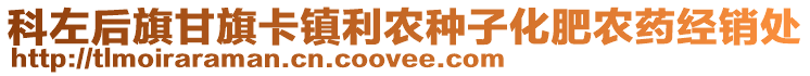 科左后旗甘旗卡鎮(zhèn)利農(nóng)種子化肥農(nóng)藥經(jīng)銷處