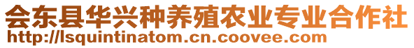 會(huì)東縣華興種養(yǎng)殖農(nóng)業(yè)專業(yè)合作社