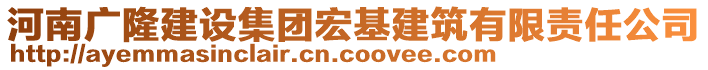 河南廣隆建設(shè)集團(tuán)宏基建筑有限責(zé)任公司