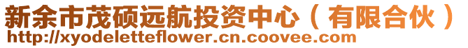 新余市茂碩遠航投資中心（有限合伙）