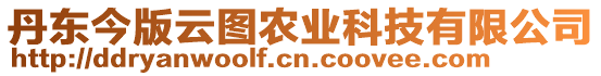 丹東今版云圖農(nóng)業(yè)科技有限公司