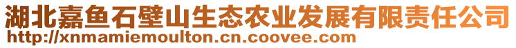 湖北嘉魚石壁山生態(tài)農(nóng)業(yè)發(fā)展有限責(zé)任公司