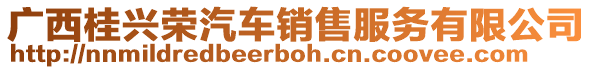 廣西桂興榮汽車(chē)銷(xiāo)售服務(wù)有限公司