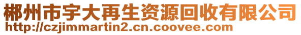 郴州市宇大再生資源回收有限公司