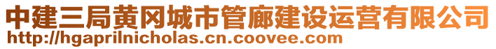 中建三局黄冈城市管廊建设运营有限公司