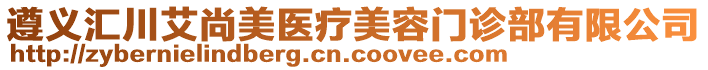 遵義匯川艾尚美醫(yī)療美容門診部有限公司