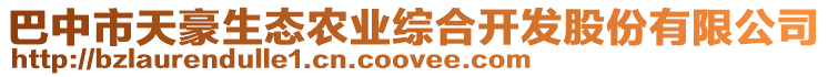 巴中市天豪生態(tài)農(nóng)業(yè)綜合開發(fā)股份有限公司