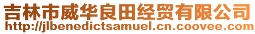 吉林市威華良田經(jīng)貿(mào)有限公司