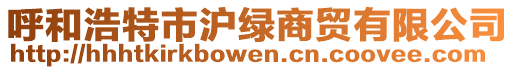 呼和浩特市沪绿商贸有限公司