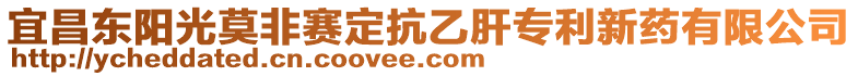 宜昌東陽光莫非賽定抗乙肝專利新藥有限公司